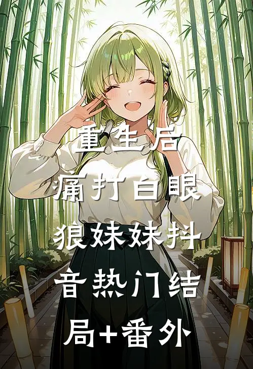 重生后，痛打白眼狼妹妹抖音热门结局+番外
