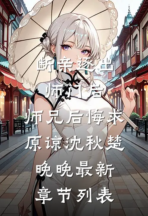 断亲逐出师门后，师兄后悔求原谅沈秋楚晚晚最新章节列表