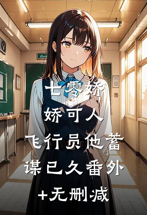 七零娇娇可人，飞行员他蓄谋已久番外+无删减