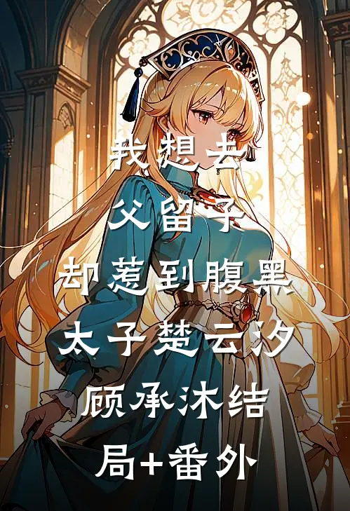 我想去父留子，却惹到腹黑太子楚云汐顾承沐结局+番外