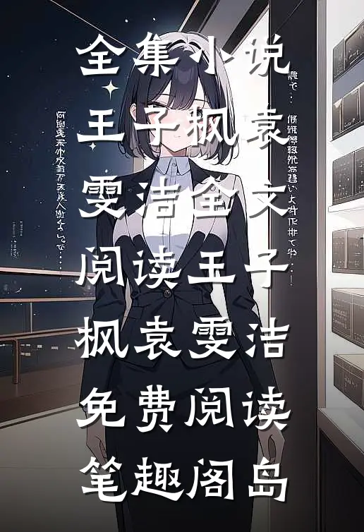 全集小说王子枫袁雯洁全文阅读_王子枫袁雯洁免费阅读_笔趣阁岛