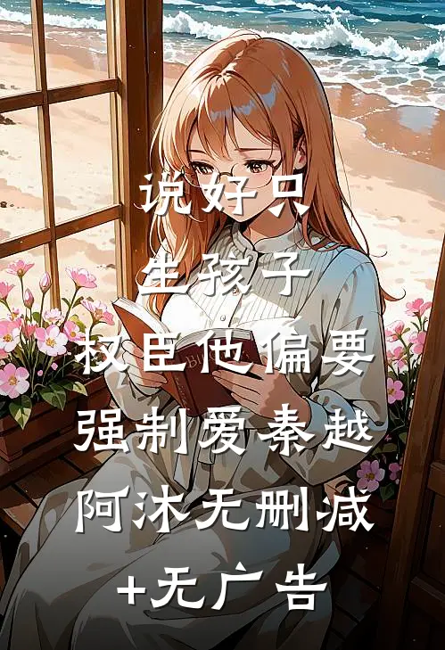 说好只生孩子，权臣他偏要强制爱秦越阿沐无删减+无广告