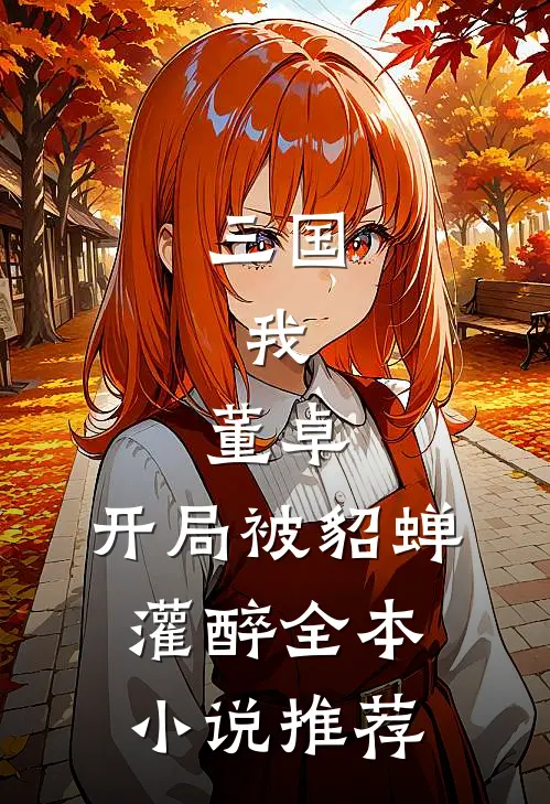 三国：我，董卓，开局被貂蝉灌醉全本小说推荐