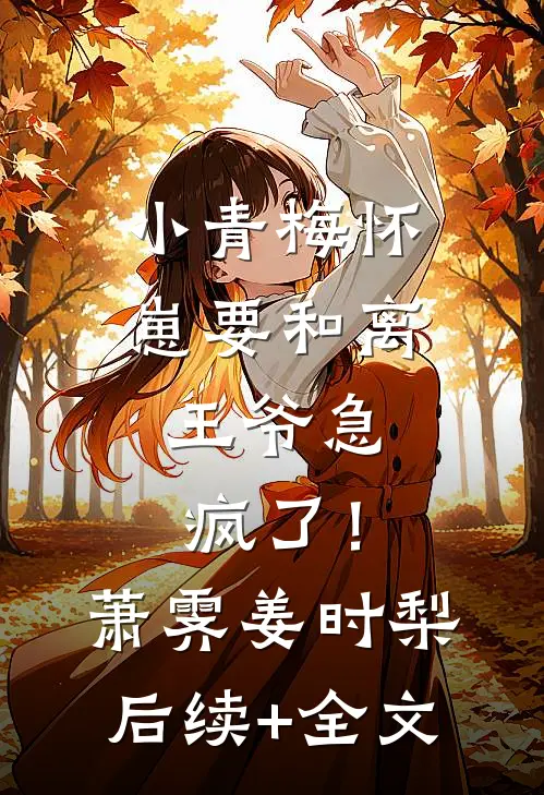 小青梅怀崽要和离，王爷急疯了！萧霁姜时梨后续+全文