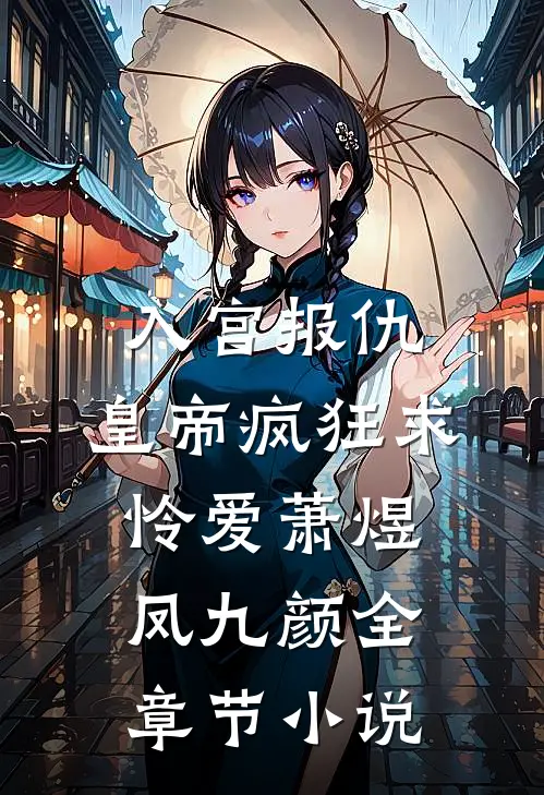 入宫报仇，皇帝疯狂求怜爱萧煜凤九颜全章节小说