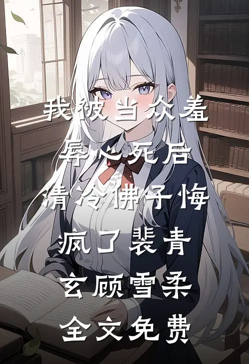 我被当众羞辱心死后，清冷佛子悔疯了裴青玄顾雪柔全文免费
