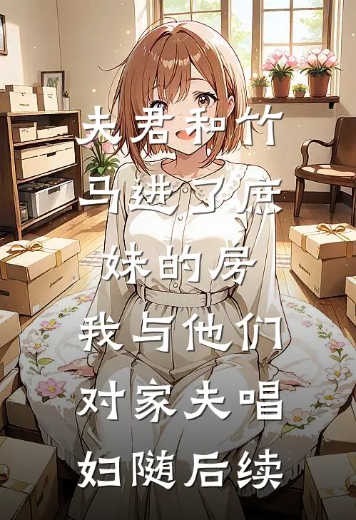 夫君和竹马进了庶妹的房，我与他们对家夫唱妇随后续