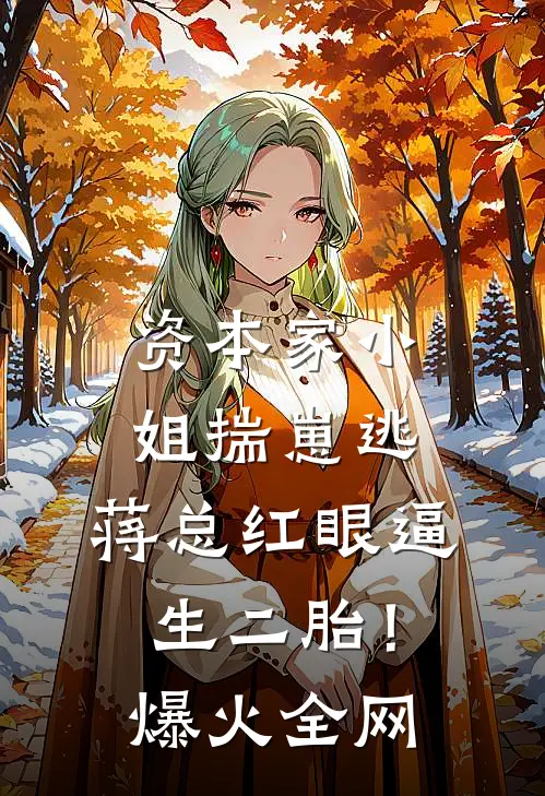 资本家小姐揣崽逃，蒋总红眼逼生二胎！爆火全网