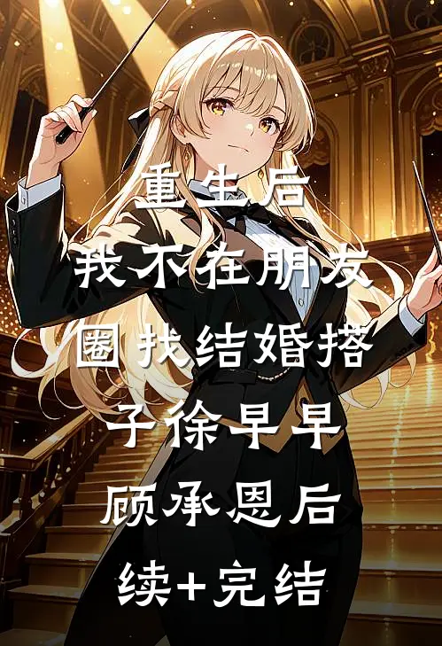 重生后，我不在朋友圈找结婚搭子徐早早顾承恩后续+完结