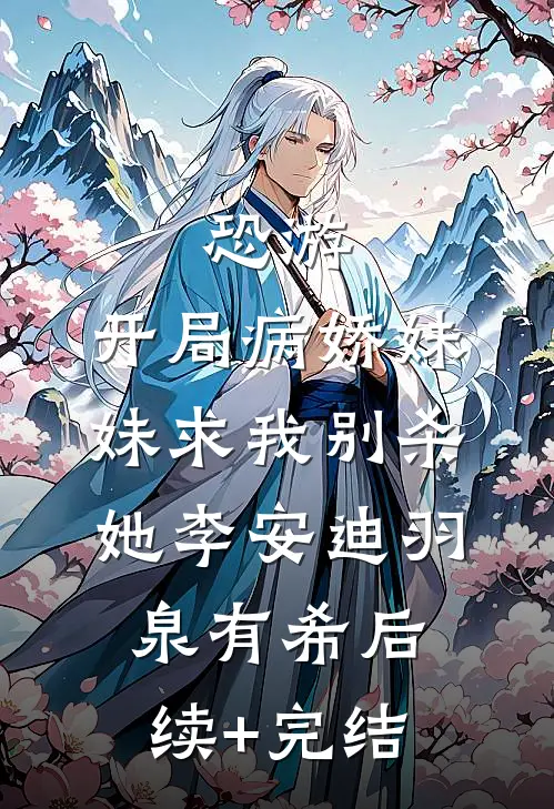 恐游，开局病娇妹妹求我别杀她李安迪羽泉有希后续+完结
