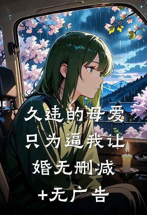 久违的母爱只为逼我让婚无删减+无广告