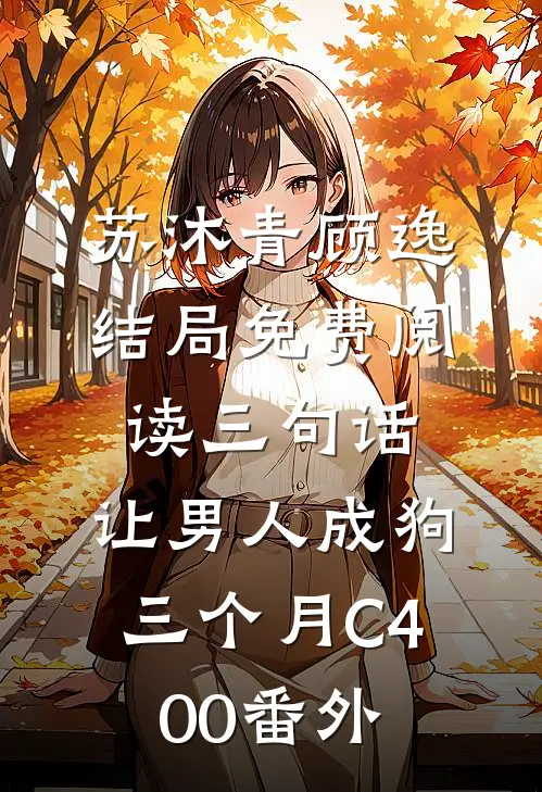 苏沐青顾逸结局免费阅读三句话，让男人成狗三个月C400番外