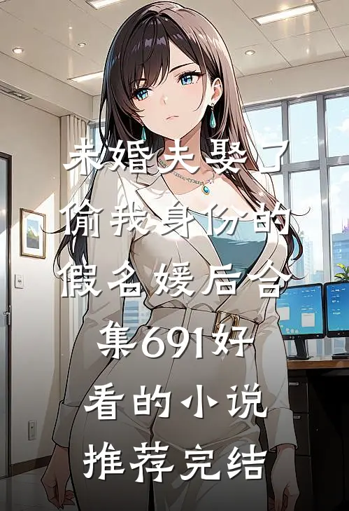 未婚夫娶了偷我身份的假名媛后合集691好看的小说推荐完结