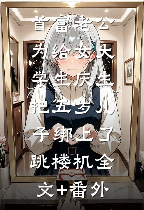 首富老公为给女大学生庆生，把五岁儿子绑上了跳楼机全文+番外
