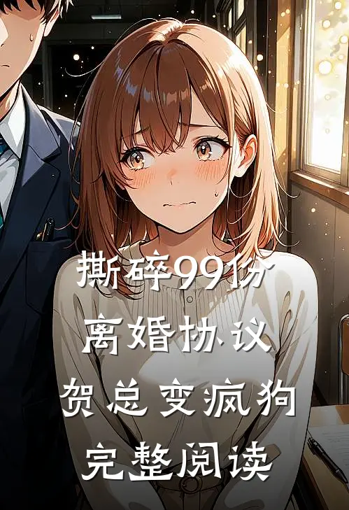 撕碎99份离婚协议，贺总变疯狗完整阅读
