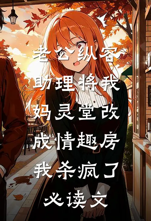 老公纵容助理将我妈灵堂改成情趣房，我杀疯了必读文