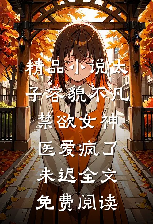 精品小说太子容貌不凡,禁欲女神医爱疯了 未迟全文免费阅读
