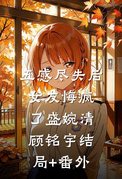五感尽失后，女友悔疯了盛婉清顾铭宇结局+番外