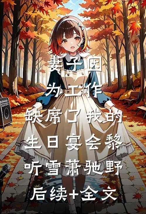 妻子因为工作，缺席了我的生日宴会黎听雪萧驰野后续+全文
