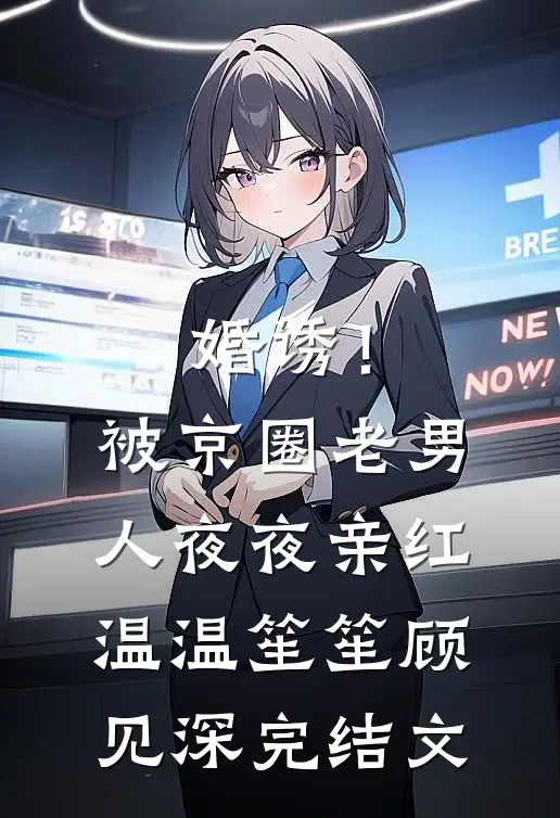 婚诱！被京圈老男人夜夜亲红温温笙笙顾见深完结文