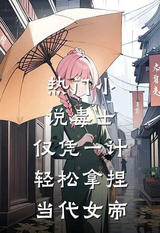 热门小说毒士：仅凭一计，轻松拿捏当代女帝