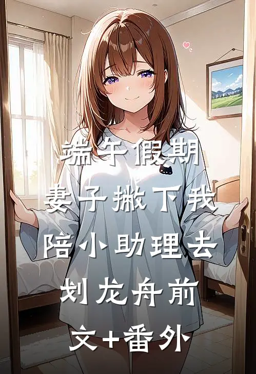 端午假期，妻子撇下我陪小助理去划龙舟前文+番外