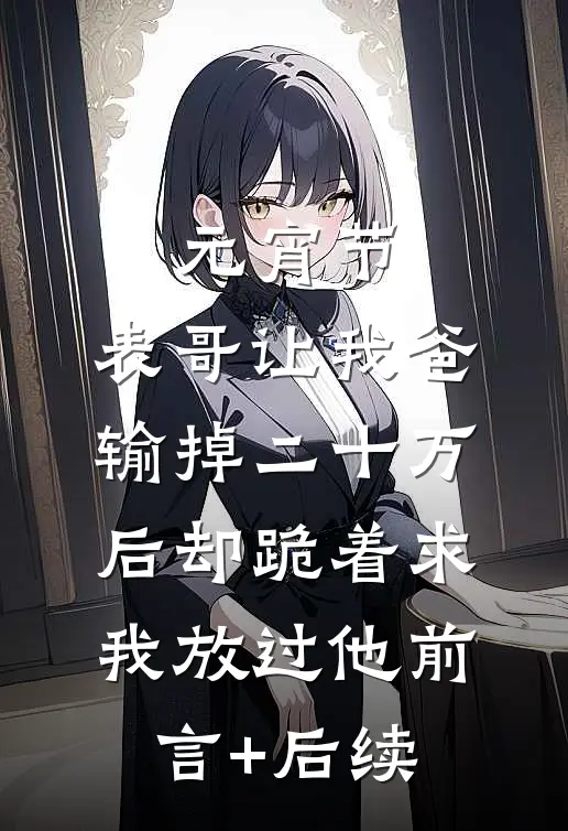 元宵节，表哥让我爸输掉二十万后却跪着求我放过他前言+后续