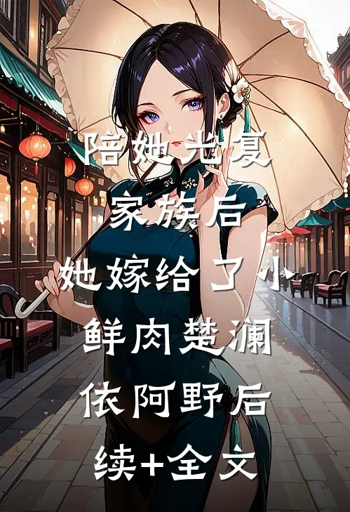 陪她光复家族后，她嫁给了小鲜肉楚澜依阿野后续+全文
