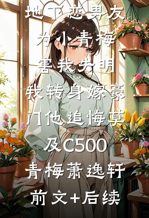 地下恋男友为小青梅害我失明，我转身嫁豪门他追悔莫及C500青梅萧逸轩前文+后续