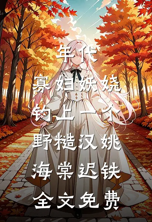 年代：寡妇妖娆，钓上一个野糙汉姚海棠迟铁全文免费