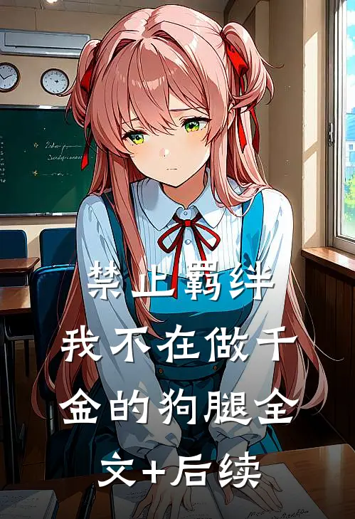 禁止羁绊，我不在做千金的狗腿全文+后续