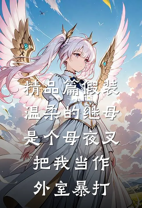 精品篇假装温柔的继母是个母夜叉，把我当作外室暴打