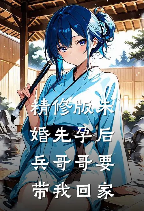 精修版未婚先孕后，兵哥哥要带我回家