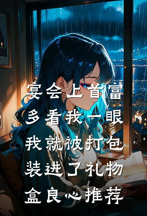 宴会上首富多看我一眼，我就被打包装进了礼物盒良心推荐