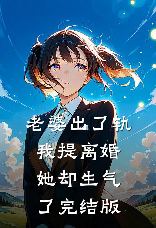 老婆出了轨，我提离婚她却生气了完结版