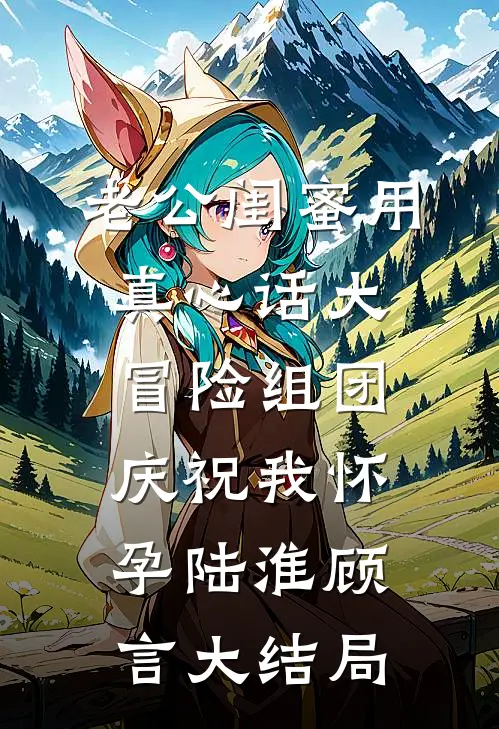老公闺蜜用真心话大冒险组团庆祝我怀孕陆淮顾言大结局