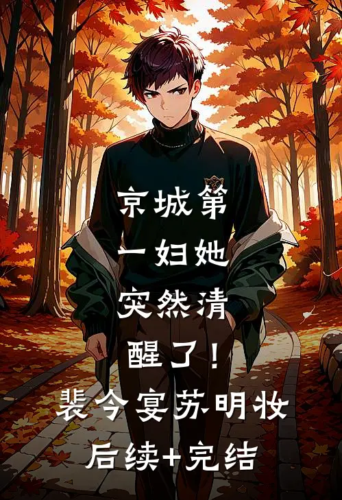 京城第一妇她，突然清醒了！裴今宴苏明妆后续+完结