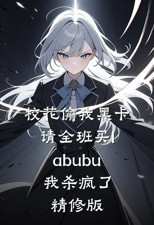 校花偷我黑卡请全班买labubu，我杀疯了精修版