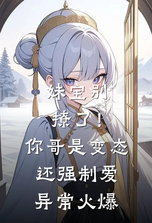 妹宝别撩了！你哥是变态还强制爱异常火爆