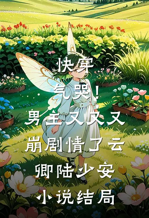 快穿：气哭！男主又又又崩剧情了云卿陆少安小说结局