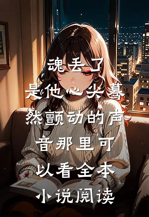 魂丢了,是他心尖蓦然颤动的声音那里可以看全本小说阅读