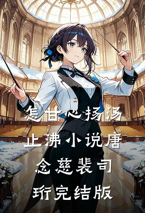 怎甘心扬汤止沸小说唐念慈裴司珩完结版