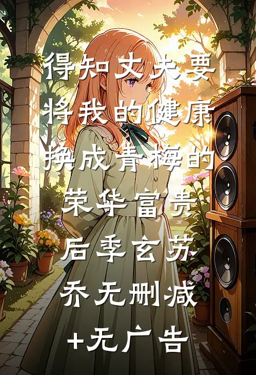 得知丈夫要将我的健康换成青梅的荣华富贵后季玄苏乔无删减+无广告