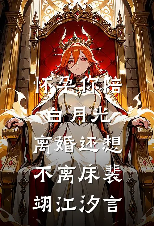 怀孕你陪白月光，离婚还想不离床裴翊江汐言