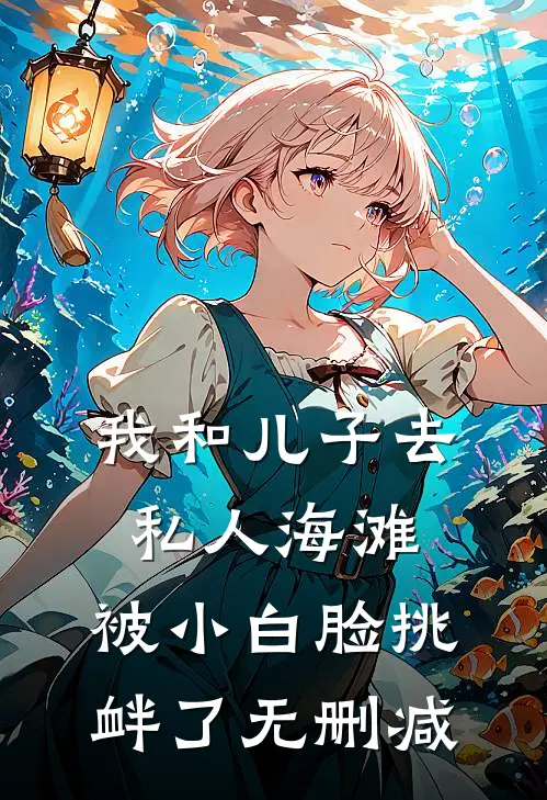 我和儿子去私人海滩，被小白脸挑衅了无删减