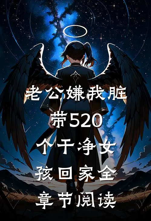 老公嫌我脏，带520个干净女孩回家全章节阅读