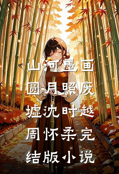 山河墨画，圆月照废墟沈时越周怀柔完结版小说