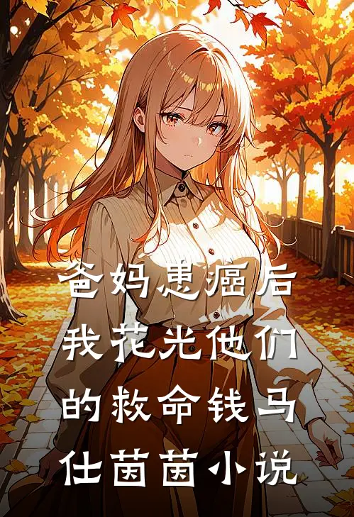 爸妈患癌后，我花光他们的救命钱马仕茵茵小说