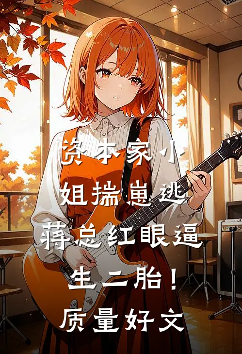 资本家小姐揣崽逃，蒋总红眼逼生二胎！质量好文