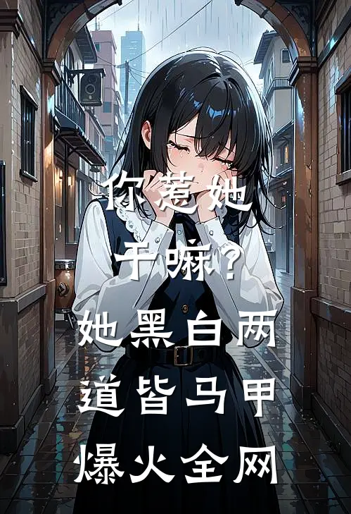 你惹她干嘛？她黑白两道皆马甲爆火全网